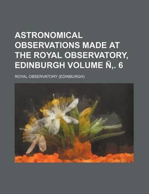 Book cover for Astronomical Observations Made at the Royal Observatory, Edinburgh Volume N . 6