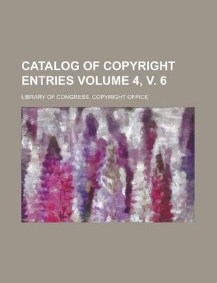 Book cover for Catalog of Copyright Entries Volume 4, V. 6