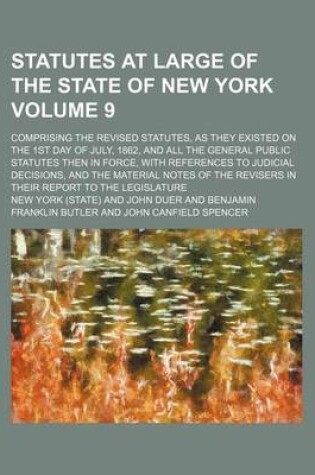 Cover of Statutes at Large of the State of New York Volume 9; Comprising the Revised Statutes, as They Existed on the 1st Day of July, 1862, and All the General Public Statutes Then in Force, with References to Judicial Decisions, and the Material Notes of the Revi