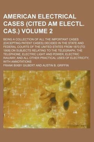 Cover of The American Electrical Cases (Cited Am Electl. Cas.) Volume 2; Being a Collection of All the Important Cases (Excepting Patent Cases) Decided in the State and Federal Courts of the United States from 1873 [To 1908] on Subjects Relating to the Telegraph