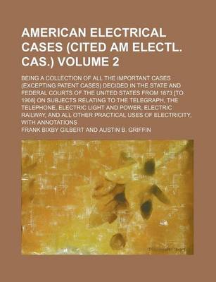 Book cover for The American Electrical Cases (Cited Am Electl. Cas.) Volume 2; Being a Collection of All the Important Cases (Excepting Patent Cases) Decided in the State and Federal Courts of the United States from 1873 [To 1908] on Subjects Relating to the Telegraph