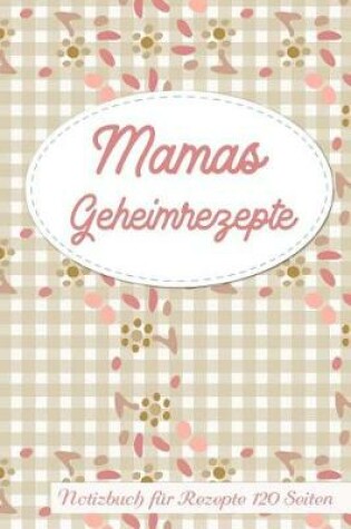 Cover of Mamas Geheimrezepte Notizbuch Fur Rezepte 120 Seiten