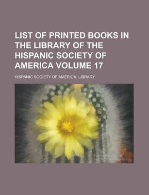 Book cover for List of Printed Books in the Library of the Hispanic Society of America Volume 17