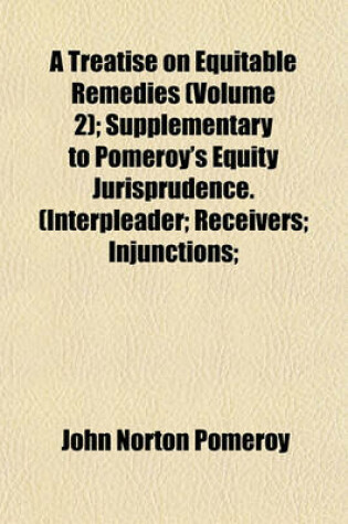 Cover of A Treatise on Equitable Remedies (Volume 2); Supplementary to Pomeroy's Equity Jurisprudence. (Interpleader; Receivers; Injunctions;