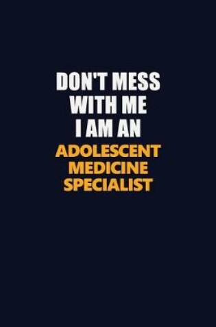 Cover of Don't Mess With Me Because I Am An Adolescent medicine specialist