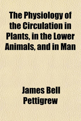 Book cover for The Physiology of the Circulation in Plants, in the Lower Animals, and in Man