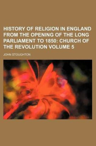 Cover of History of Religion in England from the Opening of the Long Parliament to 1850; Church of the Revolution Volume 5
