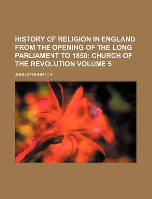 Book cover for History of Religion in England from the Opening of the Long Parliament to 1850; Church of the Revolution Volume 5