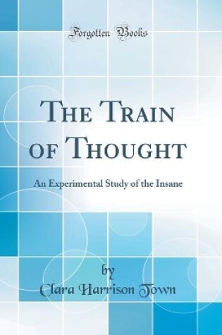 Cover of The Train of Thought: An Experimental Study of the Insane (Classic Reprint)