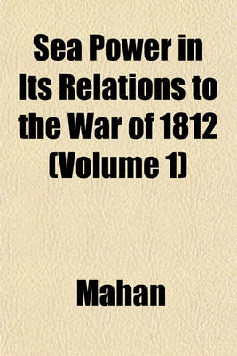 Book cover for Sea Power in Its Relations to the War of 1812 (Volume 1)