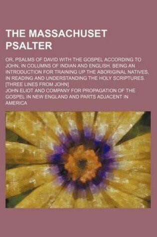 Cover of The Massachuset Psalter; Or, Psalms of David with the Gospel According to John, in Columns of Indian and English. Being an Introduction for Training Up the Aboriginal Natives, in Reading and Understanding the Holy Scriptures. [Three Lines from John]