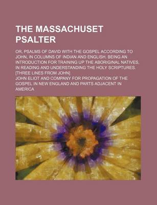 Book cover for The Massachuset Psalter; Or, Psalms of David with the Gospel According to John, in Columns of Indian and English. Being an Introduction for Training Up the Aboriginal Natives, in Reading and Understanding the Holy Scriptures. [Three Lines from John]