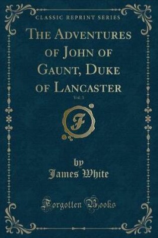 Cover of The Adventures of John of Gaunt, Duke of Lancaster, Vol. 3 (Classic Reprint)