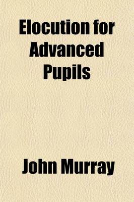Book cover for Elocution for Advanced Pupils; A Practical Treatise