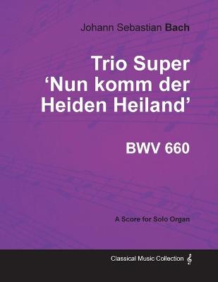 Book cover for Trio Super 'Nun Komm Der Heiden Heiland' BWV 660 - For Solo Organ