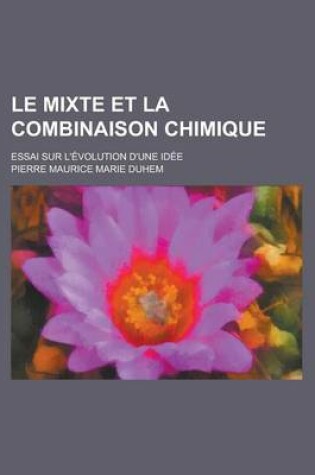 Cover of Le Mixte Et La Combinaison Chimique; Essai Sur L'Evolution D'Une Idee