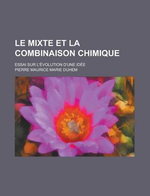 Book cover for Le Mixte Et La Combinaison Chimique; Essai Sur L'Evolution D'Une Idee