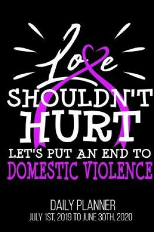 Cover of Love Shouldn't Hurt Let's Put An End To Domestic Violence Daily Planner July 1st, 2019 To June 30th, 2020