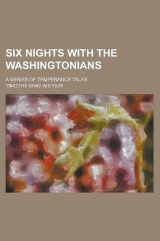 Cover of Six Nights with the Washingtonians; A Series of Temperance Tales