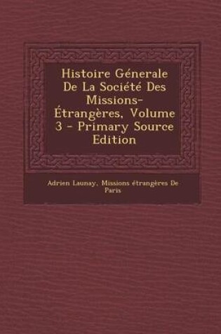 Cover of Histoire Generale de la Societe Des Missions-Etrangeres, Volume 3