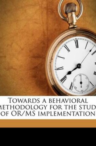 Cover of Towards a Behavioral Methodology for the Study of Or/MS Implementation