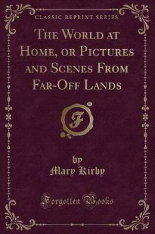 Cover of The World at Home, or Pictures and Scenes from Far-Off Lands (Classic Reprint)