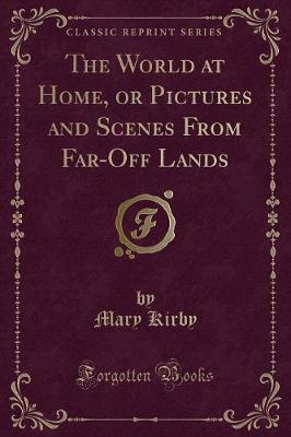 Book cover for The World at Home, or Pictures and Scenes from Far-Off Lands (Classic Reprint)