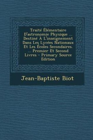 Cover of Traite Elementaire D'Astronomie Physique ... Destine A L'Inseignement Dans Les Lycees Nationaux Et Les Ecoles Secondaires. ... Premier Et Second Livre