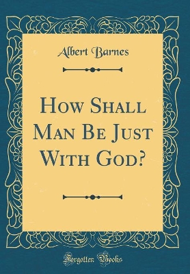 Book cover for How Shall Man Be Just with God? (Classic Reprint)