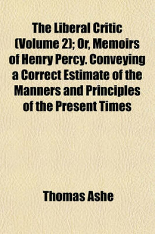 Cover of The Liberal Critic (Volume 2); Or, Memoirs of Henry Percy. Conveying a Correct Estimate of the Manners and Principles of the Present Times