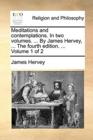 Cover of Meditations and Contemplations. in Two Volumes. ... by James Hervey, ... the Fourth Edition. ... Volume 1 of 2