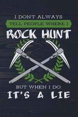 Book cover for I Don't Always Tell People Where I Rock Hunt But When I Do It's A Lie