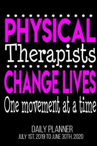 Cover of Physical Therapists Change Lives One Movement At A Time Daily Planner July 1st, 2019 To June 30th, 2020