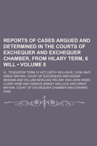 Cover of Reports of Cases Argued and Determined in the Courts of Exchequer and Exchequer Chamber, from Hilary Term, 6 Will (Volume 8); IV., to [Easter Term 10