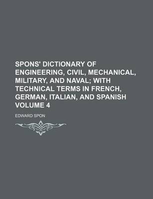 Book cover for Spons' Dictionary of Engineering, Civil, Mechanical, Military, and Naval Volume 4; With Technical Terms in French, German, Italian, and Spanish