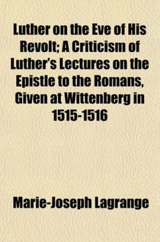 Cover of Luther on the Eve of His Revolt; A Criticism of Luther's Lectures on the Epistle to the Romans, Given at Wittenberg in 1515-1516