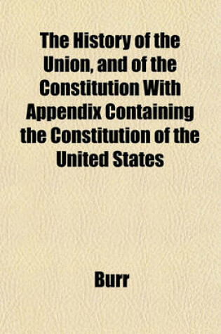 Cover of The History of the Union, and of the Constitution with Appendix Containing the Constitution of the United States