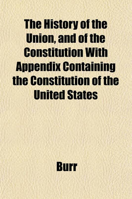 Book cover for The History of the Union, and of the Constitution with Appendix Containing the Constitution of the United States