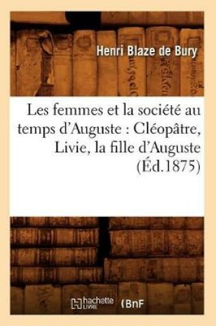 Cover of Les Femmes Et La Societe Au Temps d'Auguste: Cleopatre, Livie, La Fille d'Auguste (Ed.1875)