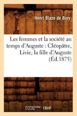 Cover of Les Femmes Et La Societe Au Temps d'Auguste: Cleopatre, Livie, La Fille d'Auguste (Ed.1875)