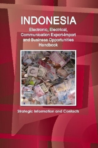 Cover of Indonesia Electronic, Electrical, Communication Export-Import and Business Opportunities Handbook - Strategic Information and Contacts