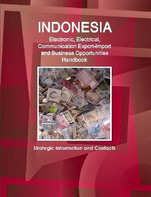 Book cover for Indonesia Electronic, Electrical, Communication Export-Import and Business Opportunities Handbook - Strategic Information and Contacts