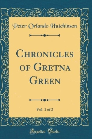 Cover of Chronicles of Gretna Green, Vol. 1 of 2 (Classic Reprint)
