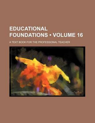 Book cover for Educational Foundations (Volume 16); A Text Book for the Professional Teacher