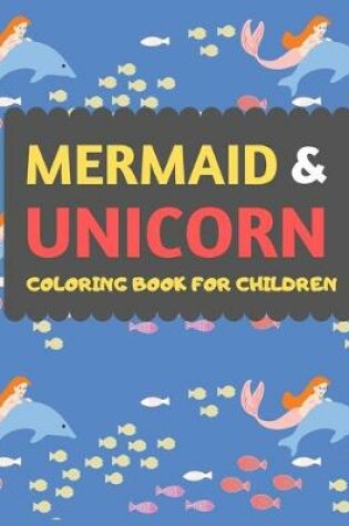 Cover of Mermaid & Unicorn Coloring Book For Children