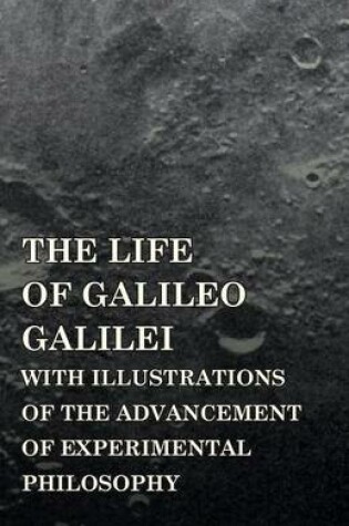 Cover of The Life Of Galileo Galilei, With Illustrations Of The Advancement Of Experimental Philosophy; Life Of Kepler