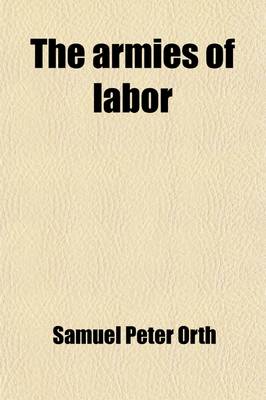 Book cover for The Armies of Labor; A Chronicle of the Organized Wage- Earners Volume 40