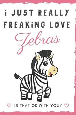 Book cover for I Just Really Freaking Love Zebras. Is That OK With You?