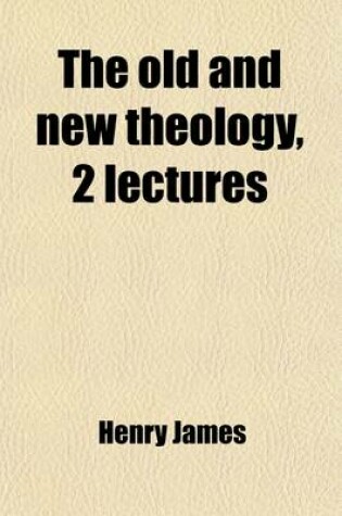 Cover of The Old and New Theology, 2 Lectures; And the Church of Christ Not an Ecclesiasticism, a Letter