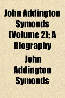 Book cover for John Addington Symonds (Volume 2); A Biography